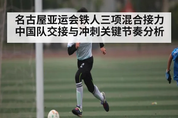 名古屋亚运会铁人三项混合接力中国队交接与冲刺关键节奏分析