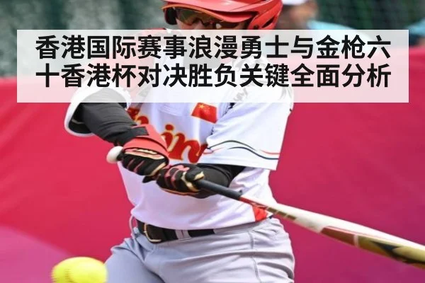 香港国际赛事浪漫勇士与金枪六十香港杯对决胜负关键全面分析